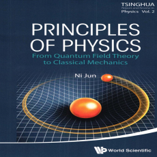 PRINCIPLES OF PHYSICS_ FROM QUANTUM FIELD THEORY TO CLASSICAL MECHANICS (Tsinghua Report and Review in Physics) PRINCIPLES OF PHYSICS_ FROM QUANTUM FIELD THEORY TO CLASSICAL MECHANICS (Tsinghua Report and Review in Physics)